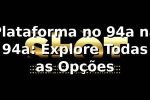 Plataforma no 94a na 94a: Explore Todas as Opções