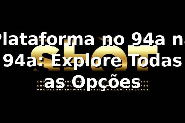 Plataforma no 94a na 94a: Explore Todas as Opções